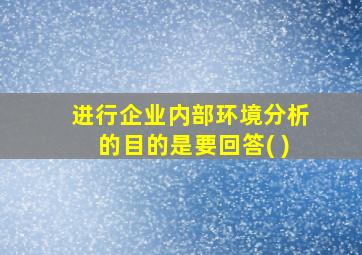 进行企业内部环境分析的目的是要回答( )